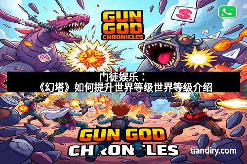 门徒娱乐：《幻塔》如何提升世界等级世界等级介绍