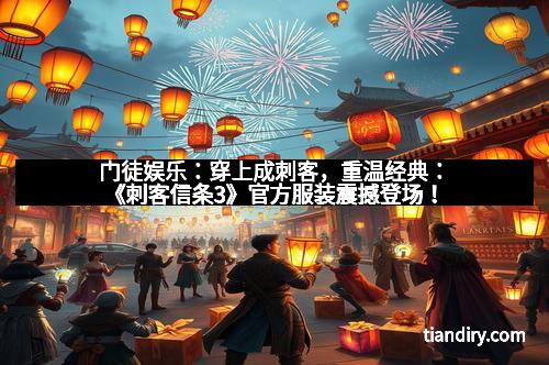 门徒娱乐：穿上成刺客，重温经典：《刺客信条3》官方服装震撼登场！