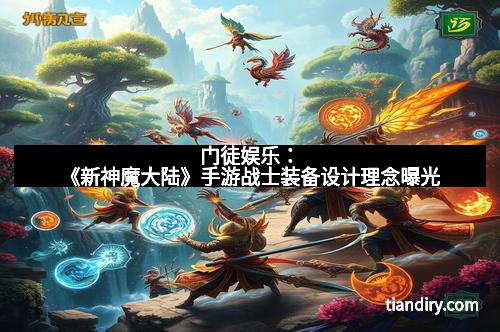 门徒娱乐：《新神魔大陆》手游战士装备设计理念曝光